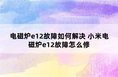 电磁炉e12故障如何解决 小米电磁炉e12故障怎么修